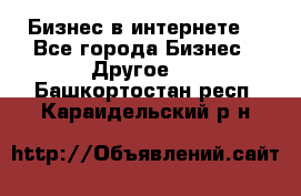 Бизнес в интернете! - Все города Бизнес » Другое   . Башкортостан респ.,Караидельский р-н